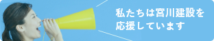 私たちは宮川建設を応援しています